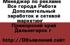 Менеджер по рекламе - Все города Работа » Дополнительный заработок и сетевой маркетинг   . Приморский край,Дальнегорск г.